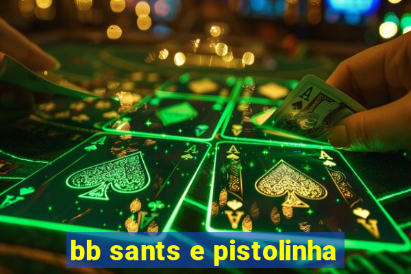 bb sants e pistolinha