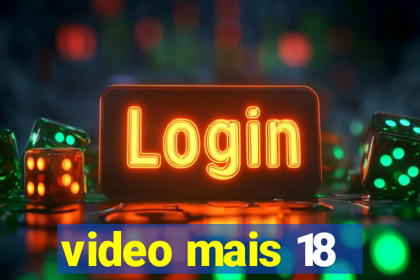 video mais 18