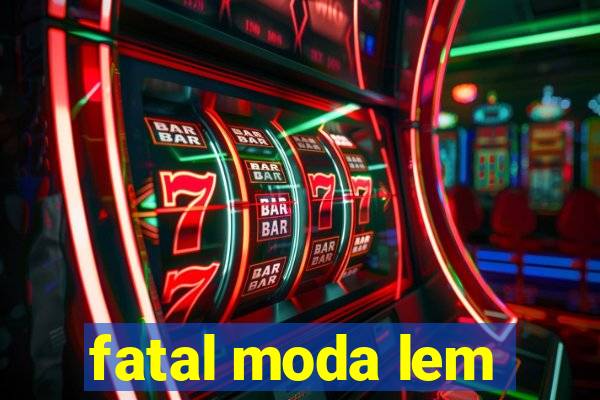 fatal moda lem