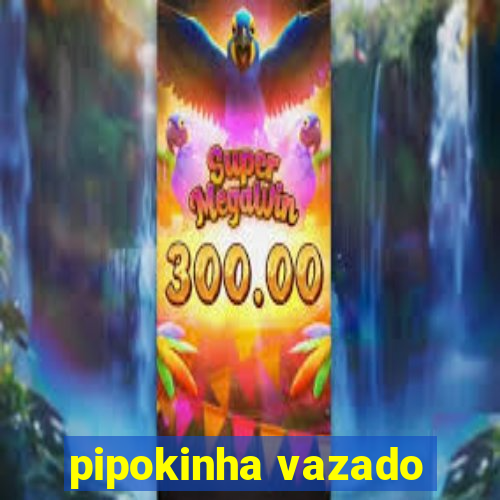 pipokinha vazado