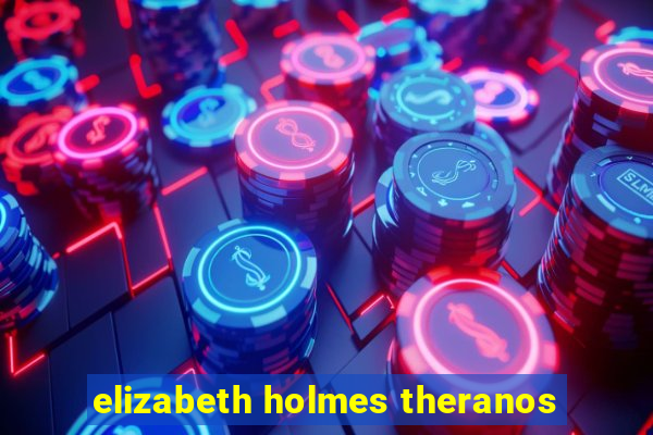 elizabeth holmes theranos