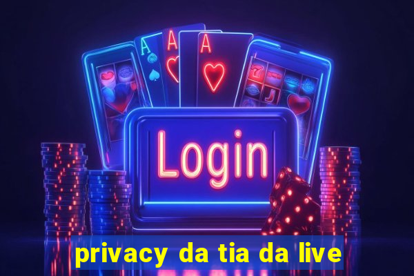 privacy da tia da live