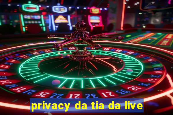 privacy da tia da live