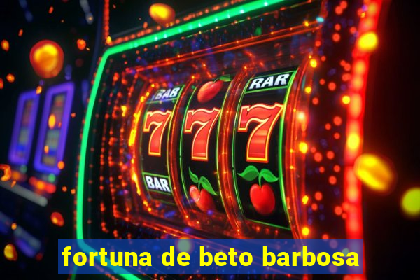 fortuna de beto barbosa