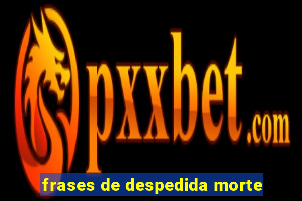 frases de despedida morte