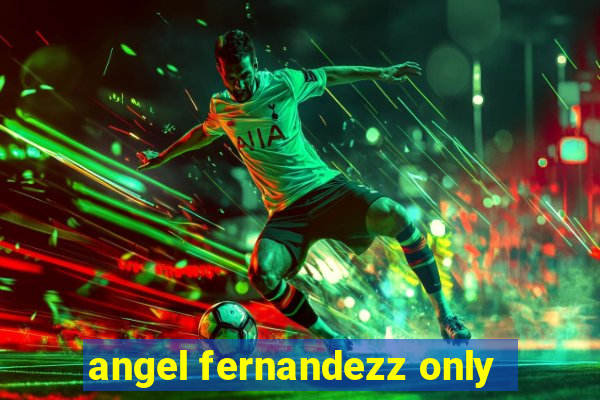 angel fernandezz only