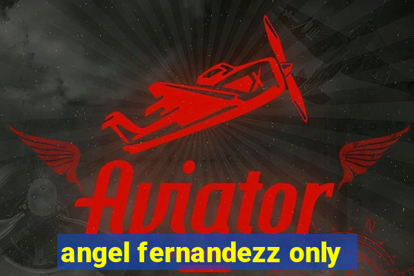 angel fernandezz only