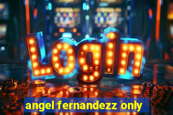 angel fernandezz only