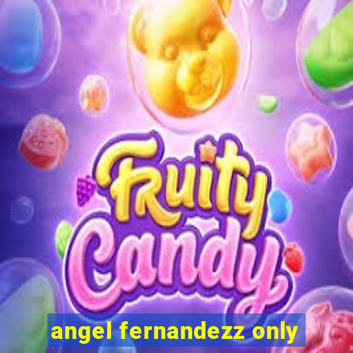 angel fernandezz only