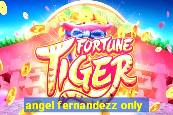 angel fernandezz only