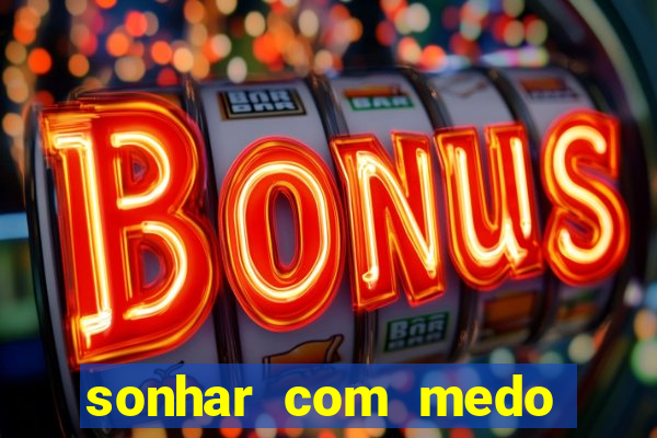 sonhar com medo jogo do bicho