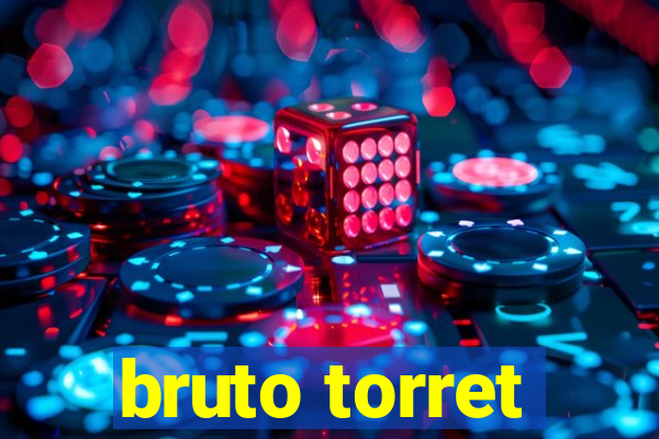 bruto torret