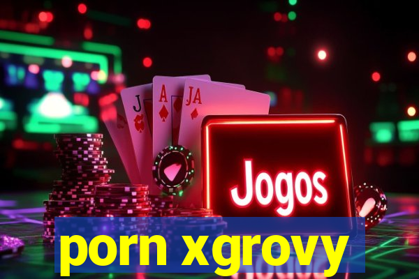 porn xgrovy