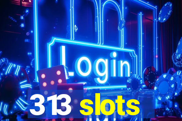 313 slots