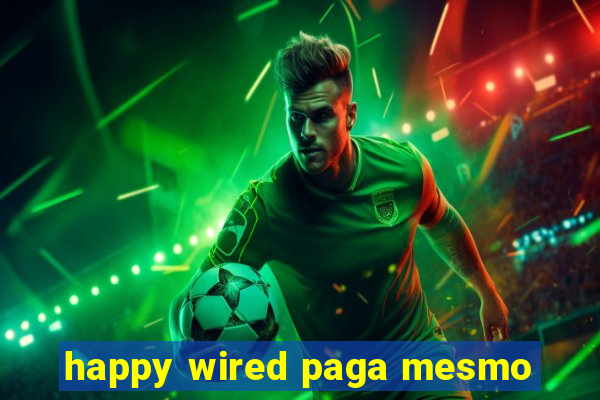 happy wired paga mesmo