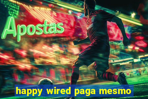 happy wired paga mesmo