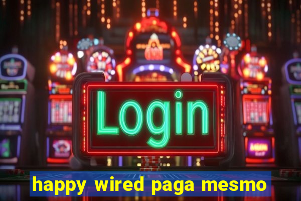 happy wired paga mesmo