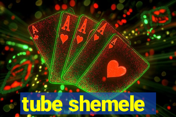 tube shemele