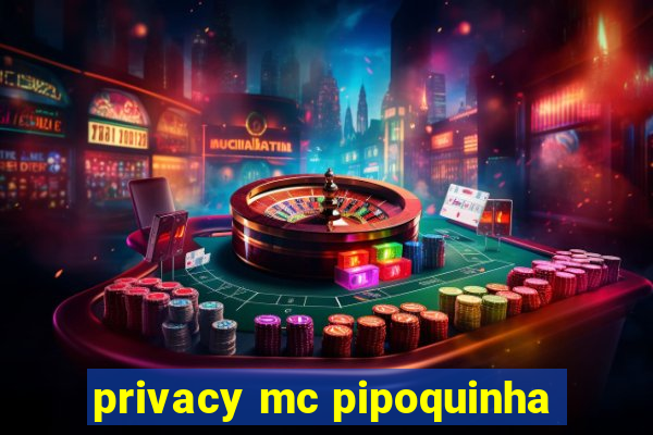 privacy mc pipoquinha