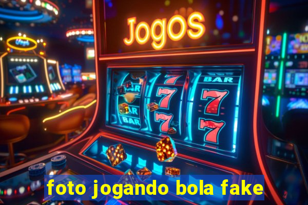 foto jogando bola fake