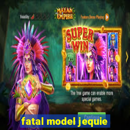 fatal model jequie