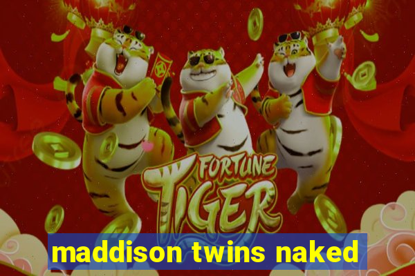 maddison twins naked