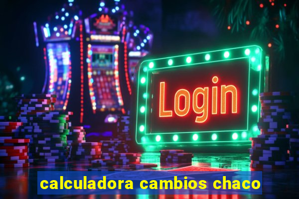 calculadora cambios chaco