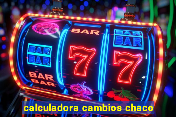 calculadora cambios chaco