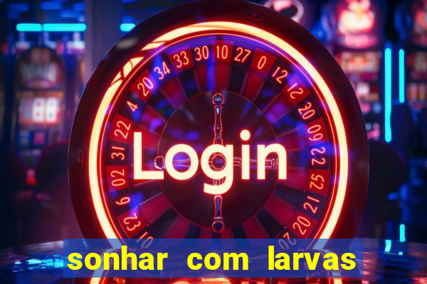 sonhar com larvas no jogo do bicho