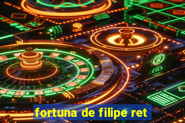 fortuna de filipe ret