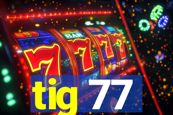 tig 77