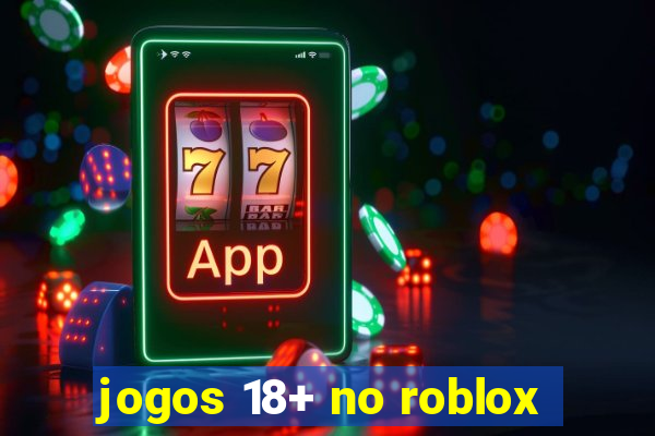 jogos 18+ no roblox