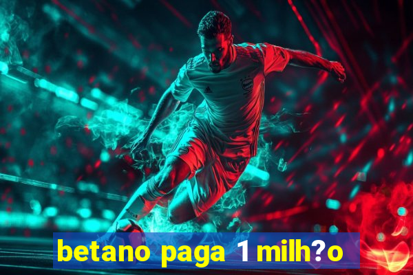 betano paga 1 milh?o