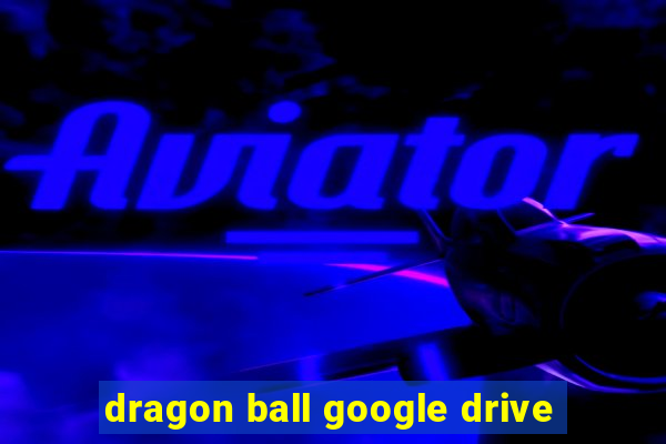 dragon ball google drive