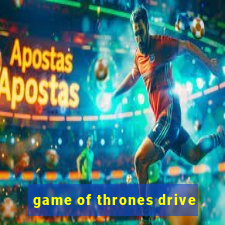 game of thrones drive