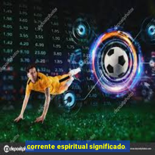 corrente espiritual significado