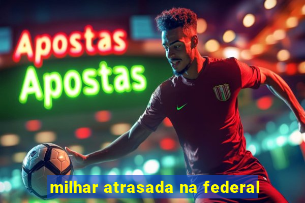 milhar atrasada na federal