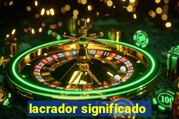 lacrador significado