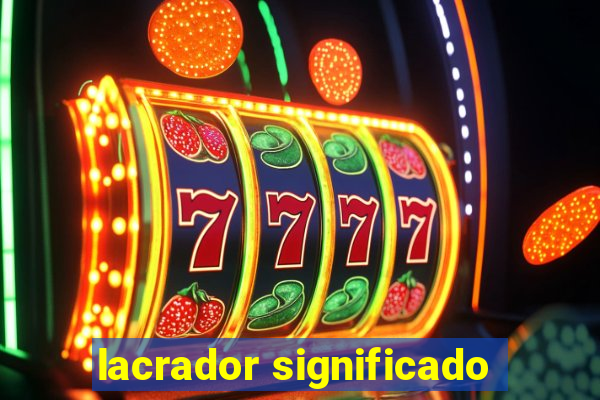 lacrador significado