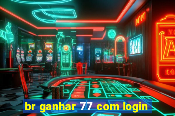 br ganhar 77 com login