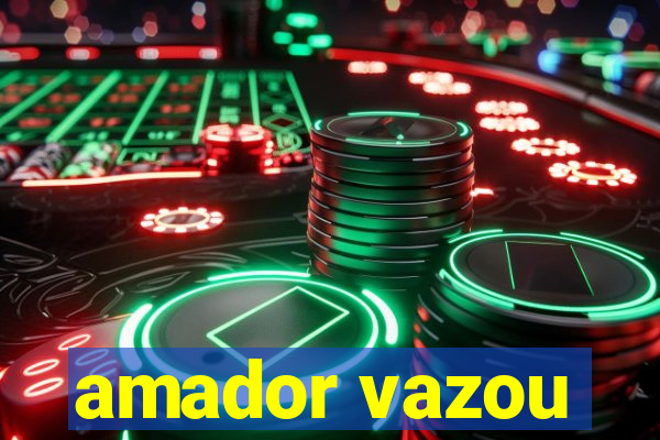 amador vazou