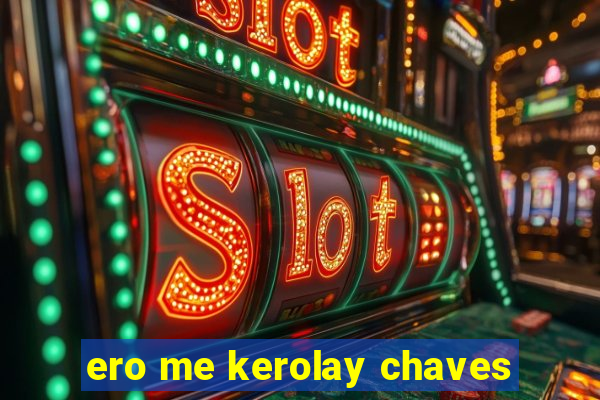 ero me kerolay chaves