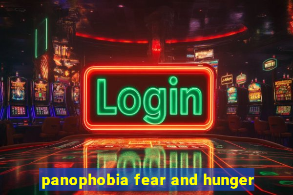 panophobia fear and hunger