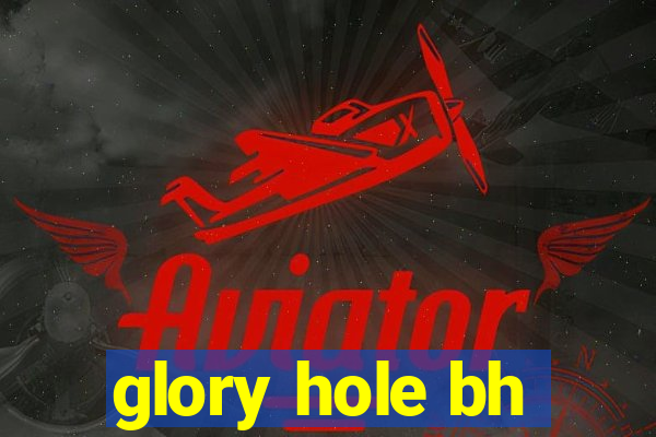 glory hole bh