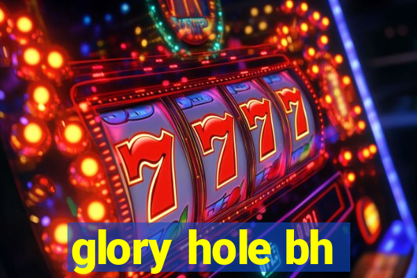 glory hole bh