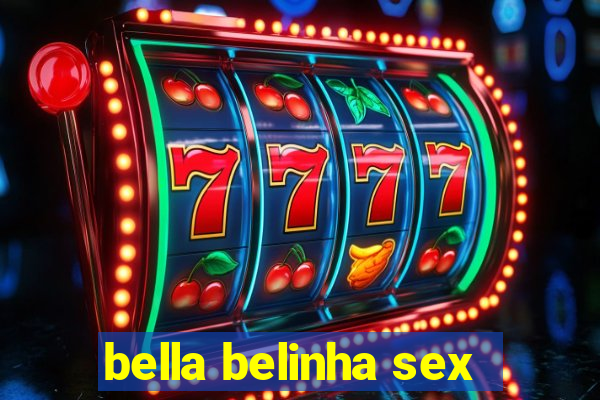 bella belinha sex