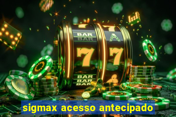 sigmax acesso antecipado