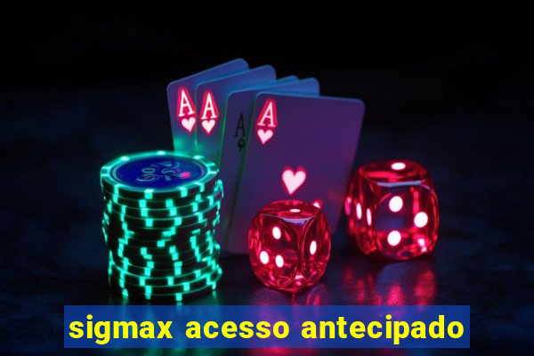 sigmax acesso antecipado