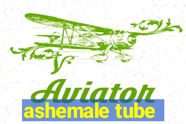 ashemale tube