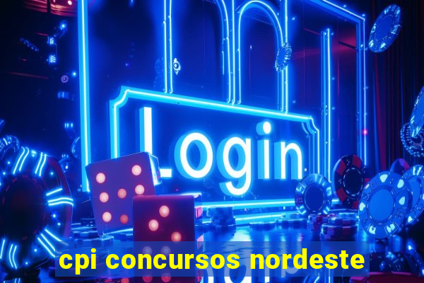 cpi concursos nordeste